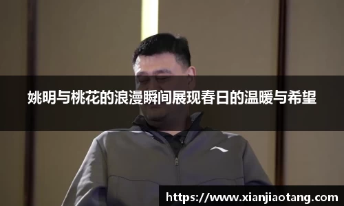姚明与桃花的浪漫瞬间展现春日的温暖与希望