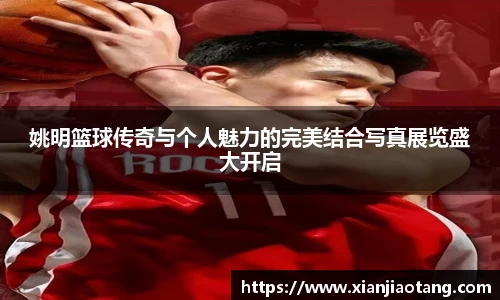 姚明篮球传奇与个人魅力的完美结合写真展览盛大开启