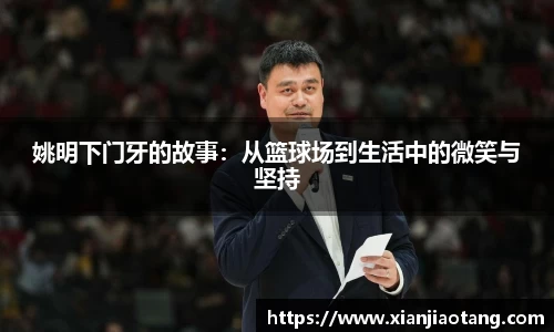 姚明下门牙的故事：从篮球场到生活中的微笑与坚持