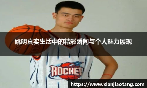 姚明真实生活中的精彩瞬间与个人魅力展现