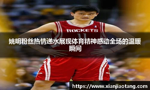 姚明粉丝热情递水展现体育精神感动全场的温暖瞬间