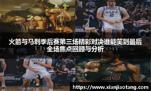 火箭与马刺季后赛第三场精彩对决谁能笑到最后全场焦点回顾与分析