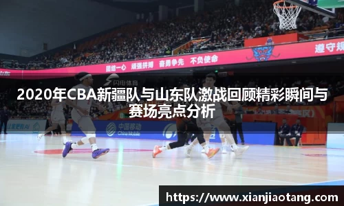 2020年CBA新疆队与山东队激战回顾精彩瞬间与赛场亮点分析