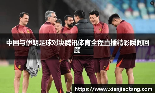 中国与伊朗足球对决腾讯体育全程直播精彩瞬间回顾
