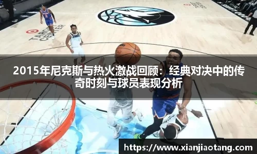 2015年尼克斯与热火激战回顾：经典对决中的传奇时刻与球员表现分析